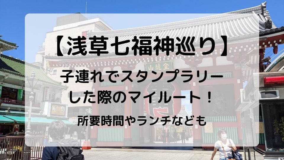 浅草七福神巡り 子連れでスタンプラリーをした際のルート 所要時間 ランチした場所をご紹介 お城ちゃんブログ